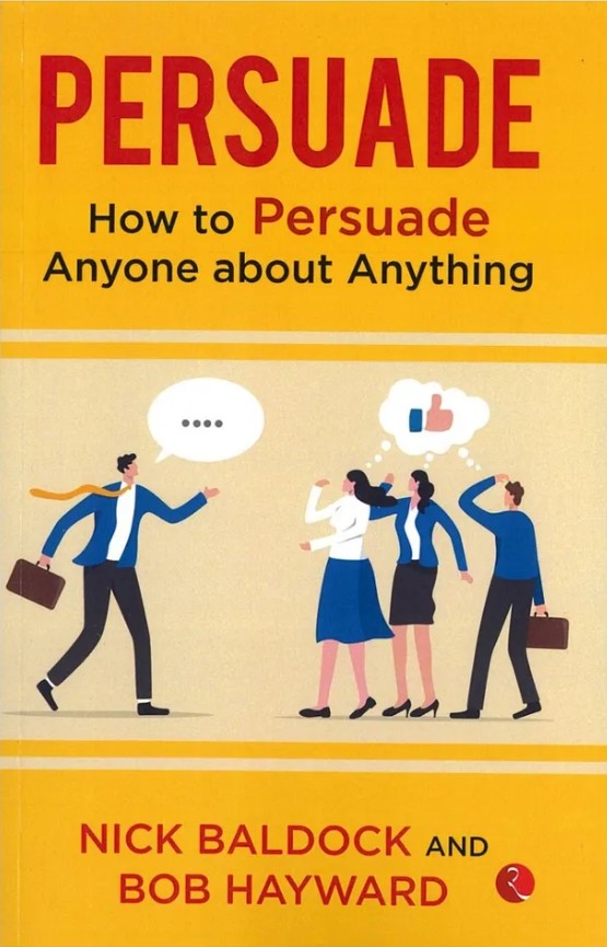 Persuade : How to Persuade Anyone about Anything
