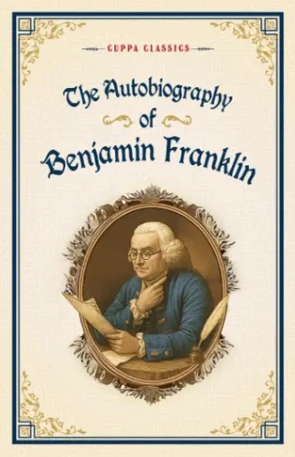 The Autobiography Of Benjamin Franklin ( Cuppa Classics )